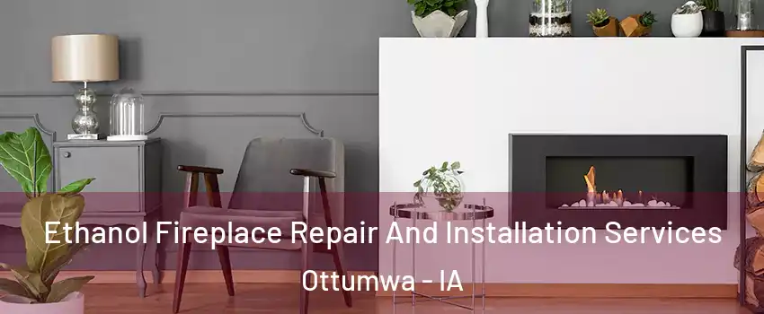  Ethanol Fireplace Repair And Installation Services Ottumwa - IA