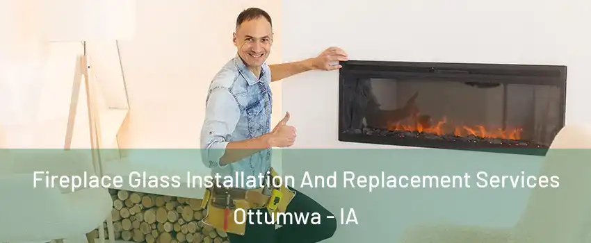  Fireplace Glass Installation And Replacement Services Ottumwa - IA