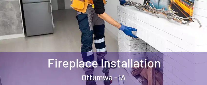  Fireplace Installation Ottumwa - IA