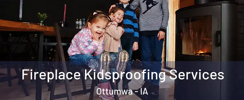  Fireplace Kidsproofing Services Ottumwa - IA