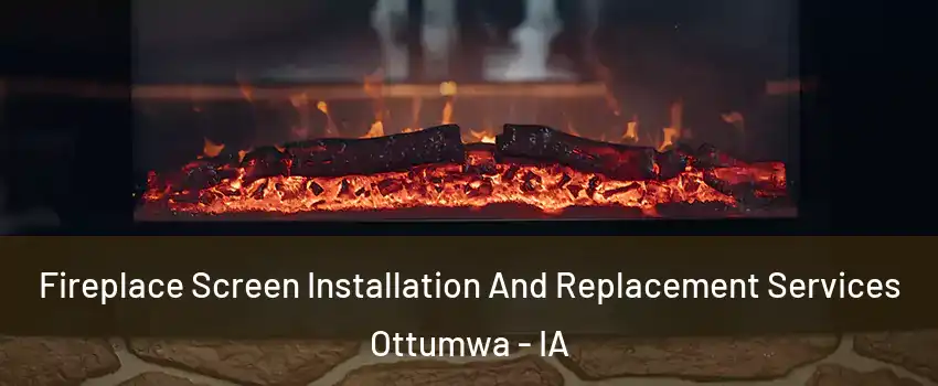  Fireplace Screen Installation And Replacement Services Ottumwa - IA