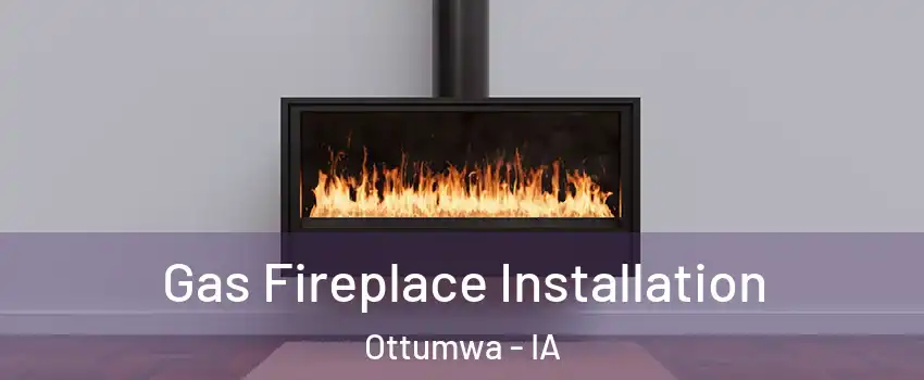  Gas Fireplace Installation Ottumwa - IA