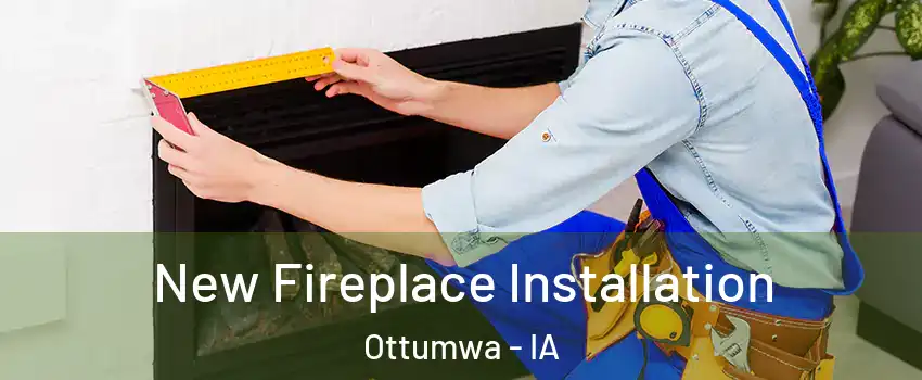  New Fireplace Installation Ottumwa - IA