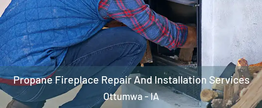  Propane Fireplace Repair And Installation Services Ottumwa - IA