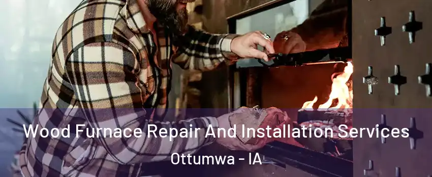  Wood Furnace Repair And Installation Services Ottumwa - IA